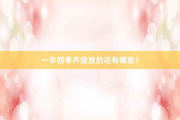 一年四季齐绽放的花有哪些？