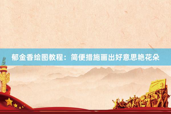 郁金香绘图教程：简便措施画出好意思艳花朵