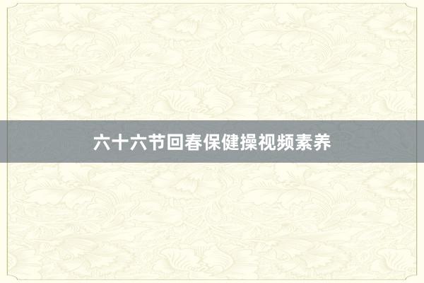 六十六节回春保健操视频素养