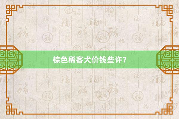 棕色稀客犬价钱些许？