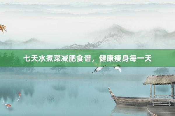七天水煮菜减肥食谱,健康瘦身每一天