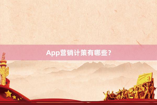 App营销计策有哪些？